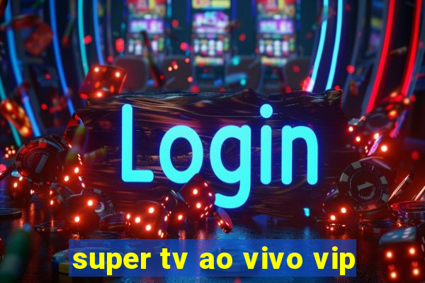 super tv ao vivo vip